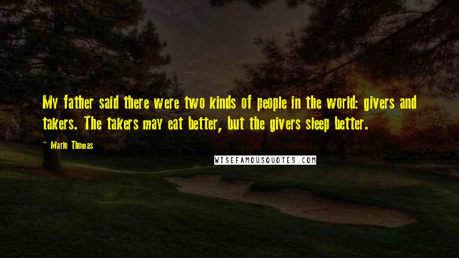 Marlo Thomas Quotes: My father said there were two kinds of people in the world: givers and takers. The takers may eat better, but the givers sleep better.