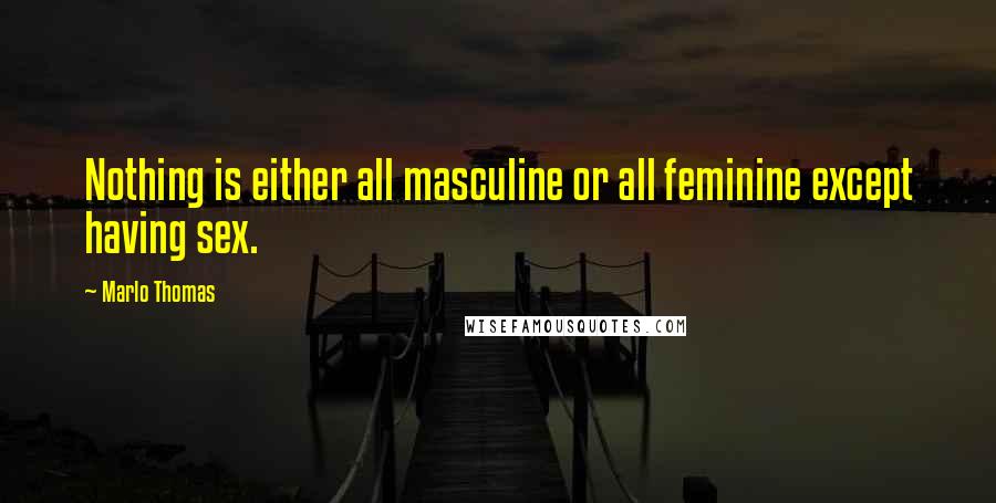 Marlo Thomas Quotes: Nothing is either all masculine or all feminine except having sex.