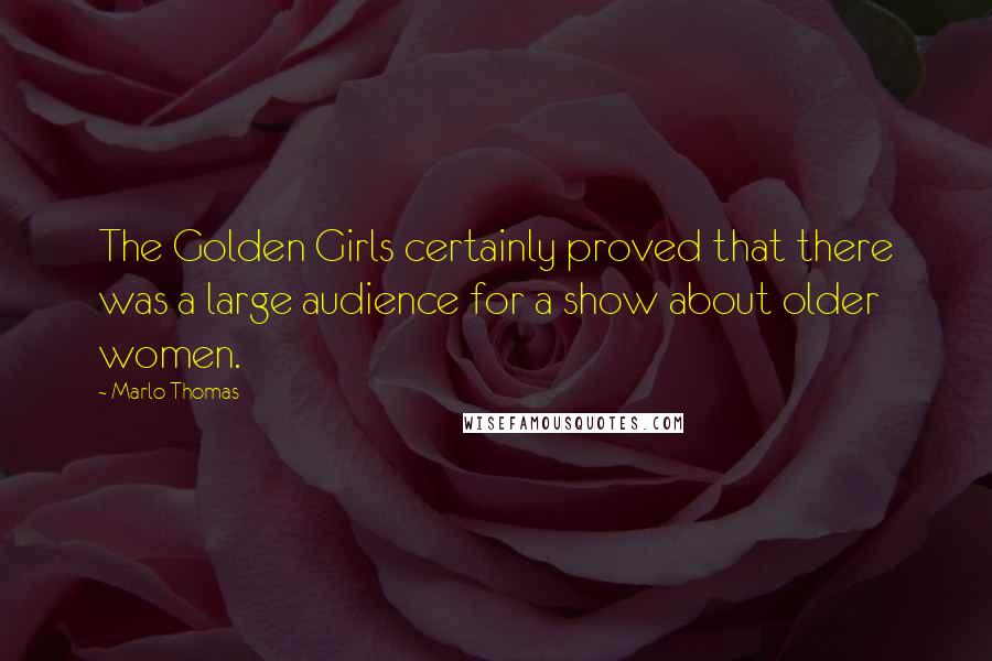 Marlo Thomas Quotes: The Golden Girls certainly proved that there was a large audience for a show about older women.