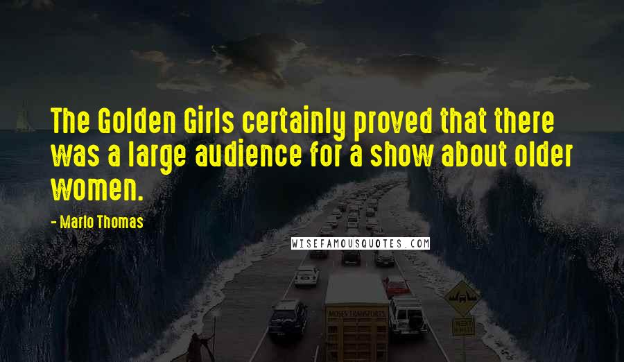 Marlo Thomas Quotes: The Golden Girls certainly proved that there was a large audience for a show about older women.