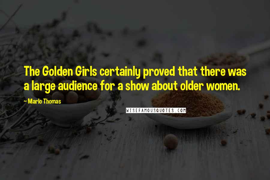 Marlo Thomas Quotes: The Golden Girls certainly proved that there was a large audience for a show about older women.