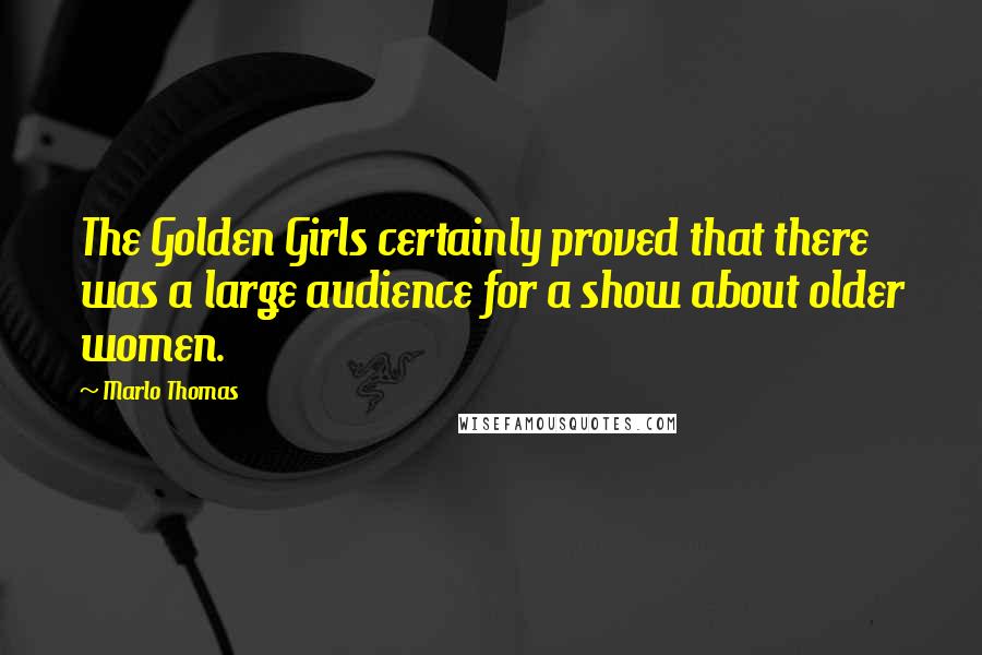 Marlo Thomas Quotes: The Golden Girls certainly proved that there was a large audience for a show about older women.