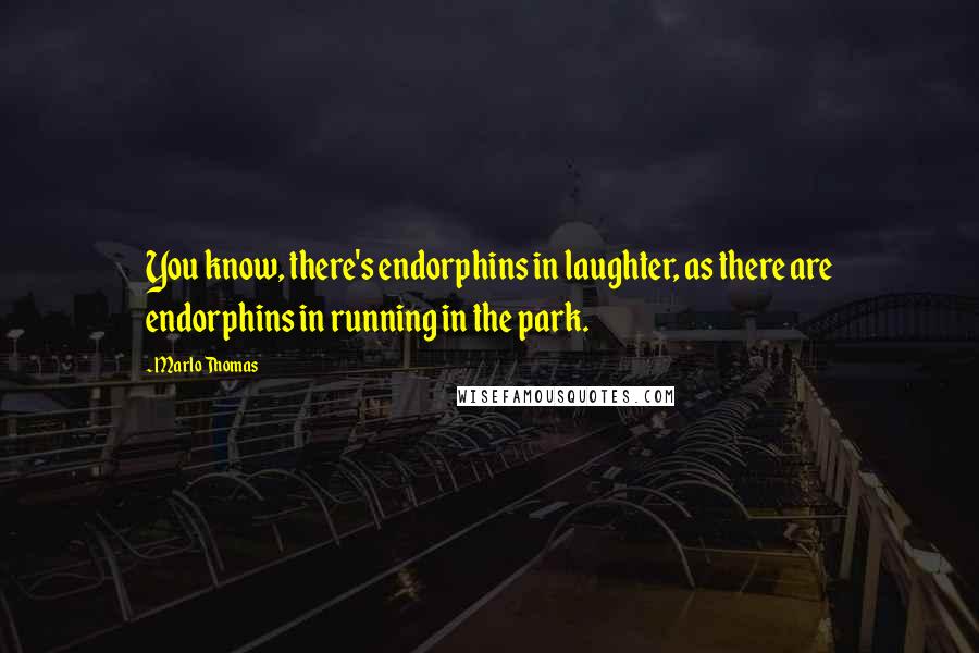 Marlo Thomas Quotes: You know, there's endorphins in laughter, as there are endorphins in running in the park.