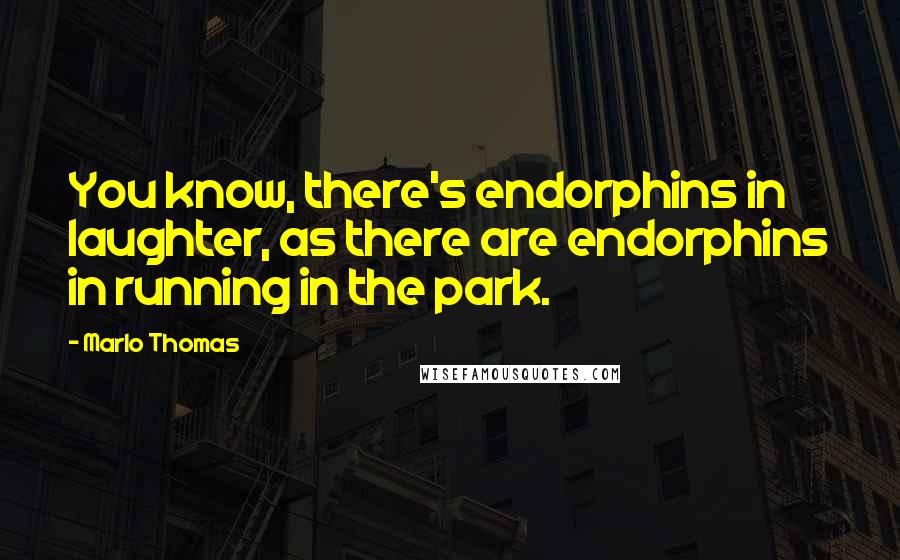 Marlo Thomas Quotes: You know, there's endorphins in laughter, as there are endorphins in running in the park.