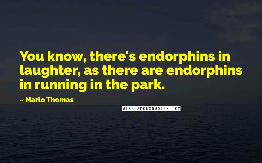 Marlo Thomas Quotes: You know, there's endorphins in laughter, as there are endorphins in running in the park.