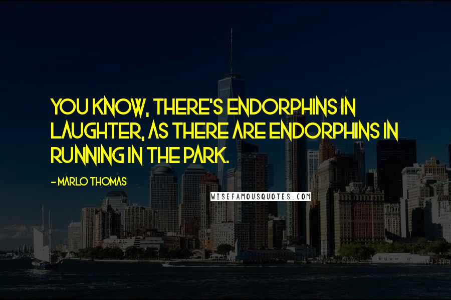 Marlo Thomas Quotes: You know, there's endorphins in laughter, as there are endorphins in running in the park.