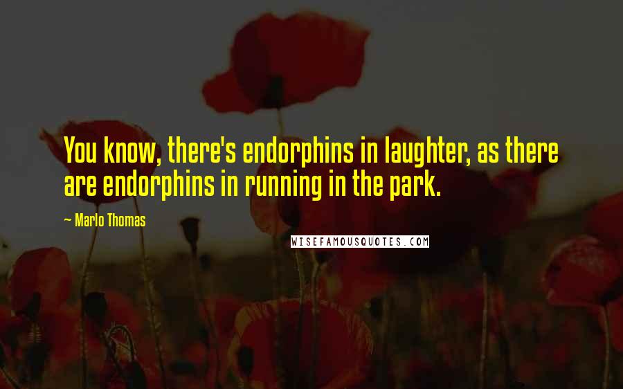 Marlo Thomas Quotes: You know, there's endorphins in laughter, as there are endorphins in running in the park.
