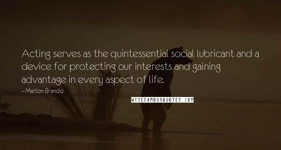 Marlon Brando Quotes: Acting serves as the quintessential social lubricant and a device for protecting our interests and gaining advantage in every aspect of life.