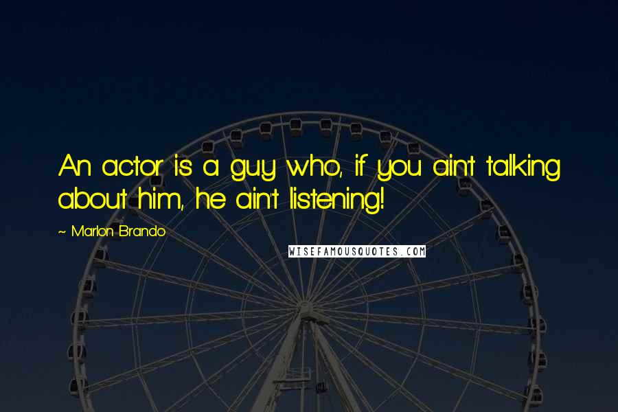 Marlon Brando Quotes: An actor is a guy who, if you ain't talking about him, he ain't listening!