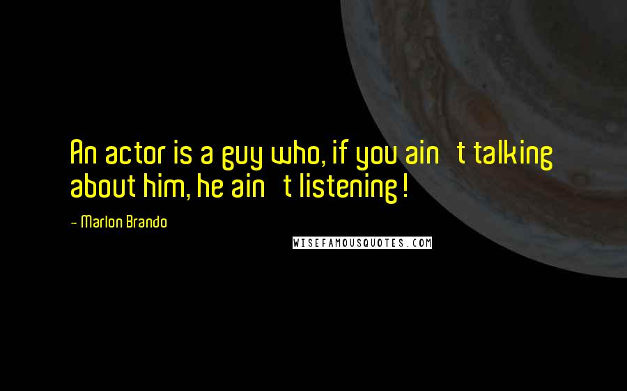 Marlon Brando Quotes: An actor is a guy who, if you ain't talking about him, he ain't listening!