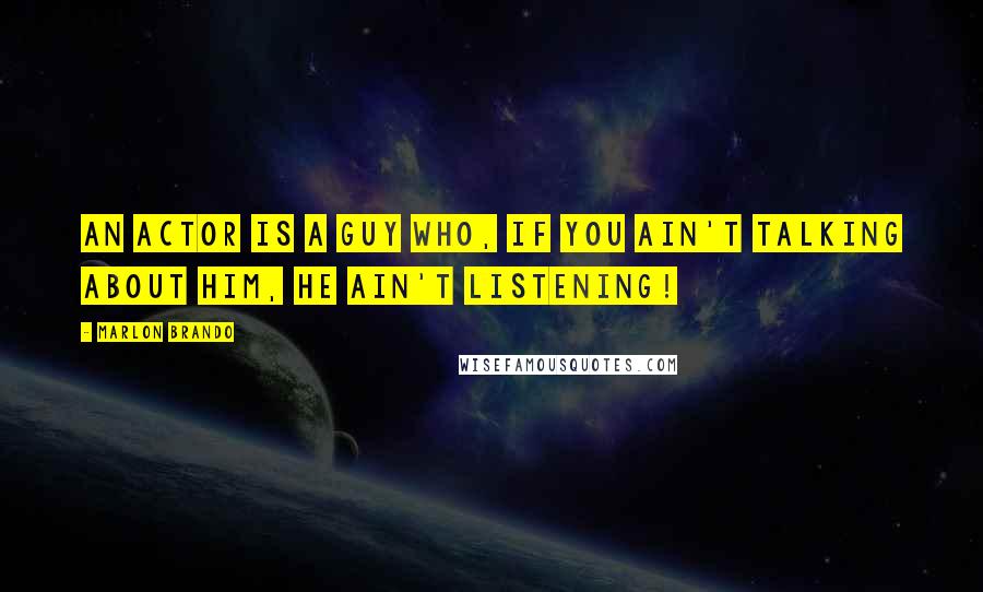 Marlon Brando Quotes: An actor is a guy who, if you ain't talking about him, he ain't listening!