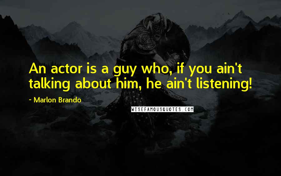 Marlon Brando Quotes: An actor is a guy who, if you ain't talking about him, he ain't listening!