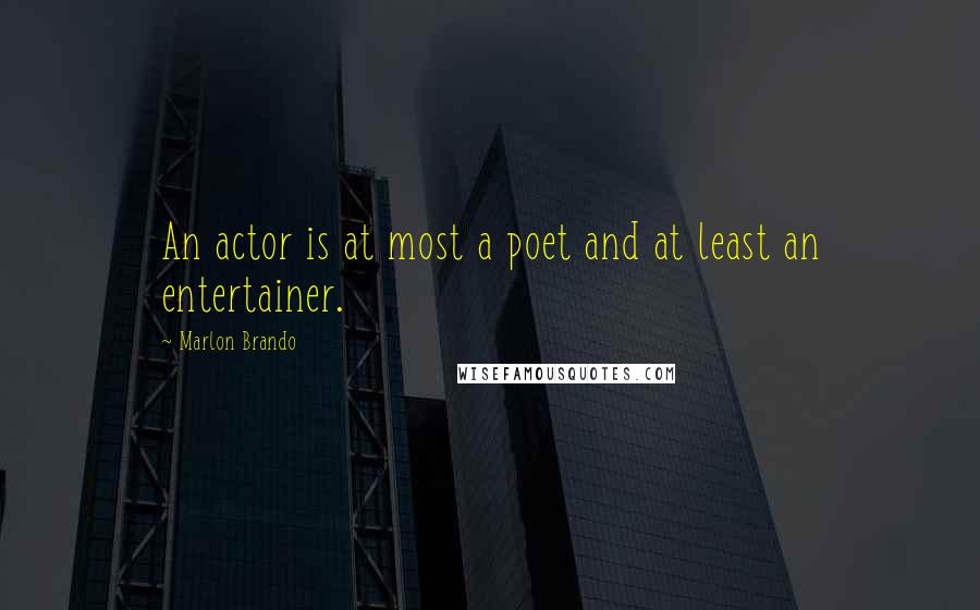 Marlon Brando Quotes: An actor is at most a poet and at least an entertainer.