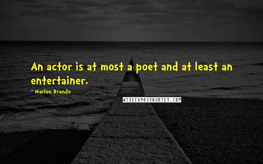 Marlon Brando Quotes: An actor is at most a poet and at least an entertainer.