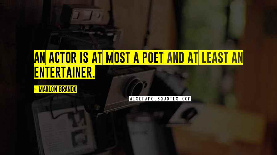 Marlon Brando Quotes: An actor is at most a poet and at least an entertainer.