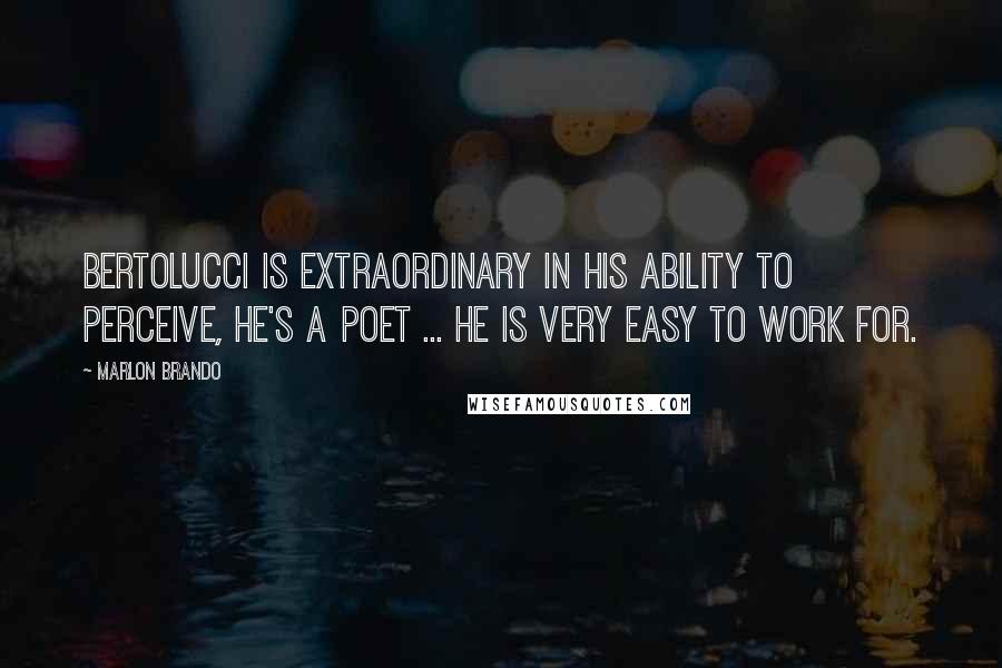 Marlon Brando Quotes: Bertolucci is extraordinary in his ability to perceive, he's a poet ... he is very easy to work for.