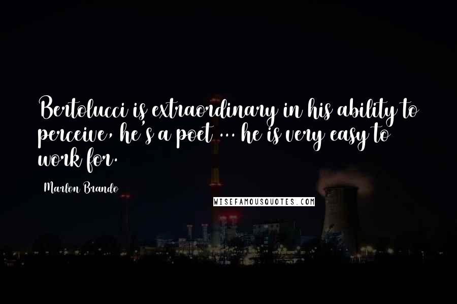 Marlon Brando Quotes: Bertolucci is extraordinary in his ability to perceive, he's a poet ... he is very easy to work for.