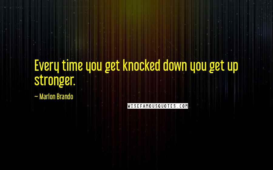 Marlon Brando Quotes: Every time you get knocked down you get up stronger.