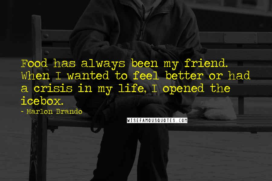 Marlon Brando Quotes: Food has always been my friend. When I wanted to feel better or had a crisis in my life, I opened the icebox.