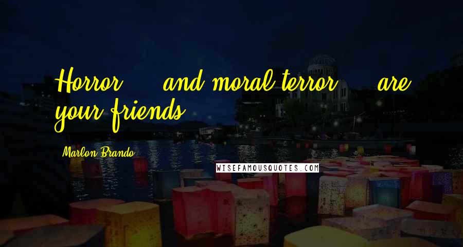 Marlon Brando Quotes: Horror ... and moral terror ... are your friends.