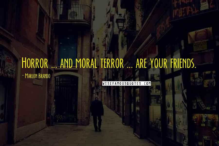 Marlon Brando Quotes: Horror ... and moral terror ... are your friends.