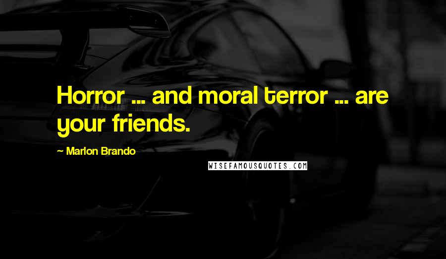 Marlon Brando Quotes: Horror ... and moral terror ... are your friends.