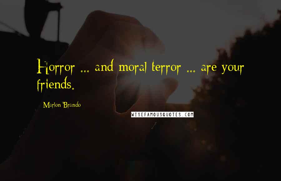 Marlon Brando Quotes: Horror ... and moral terror ... are your friends.