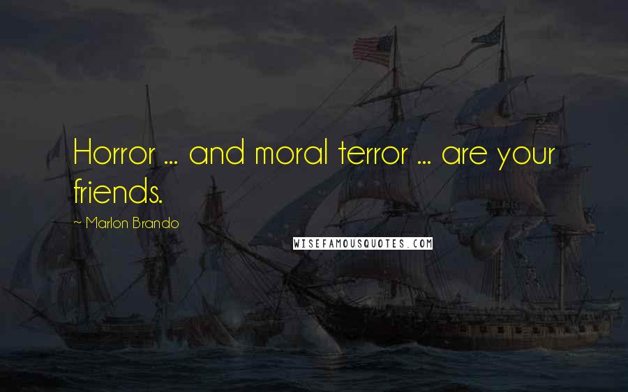 Marlon Brando Quotes: Horror ... and moral terror ... are your friends.