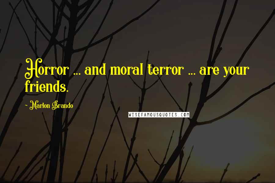 Marlon Brando Quotes: Horror ... and moral terror ... are your friends.