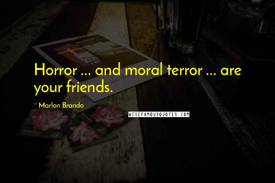 Marlon Brando Quotes: Horror ... and moral terror ... are your friends.