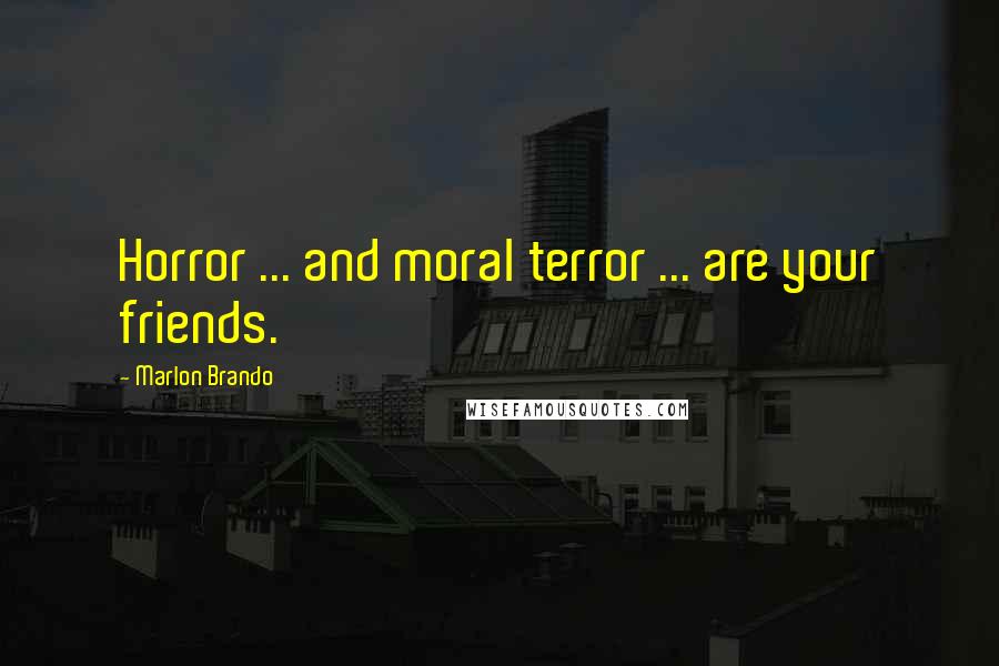 Marlon Brando Quotes: Horror ... and moral terror ... are your friends.