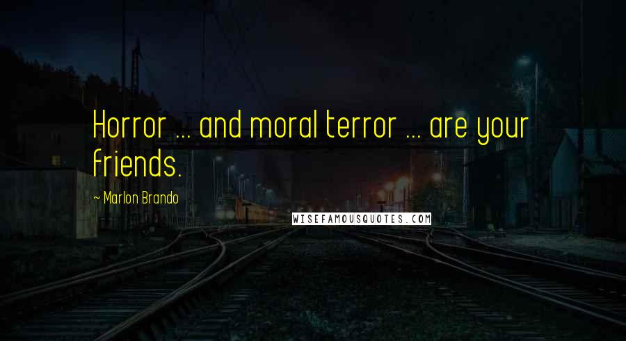 Marlon Brando Quotes: Horror ... and moral terror ... are your friends.