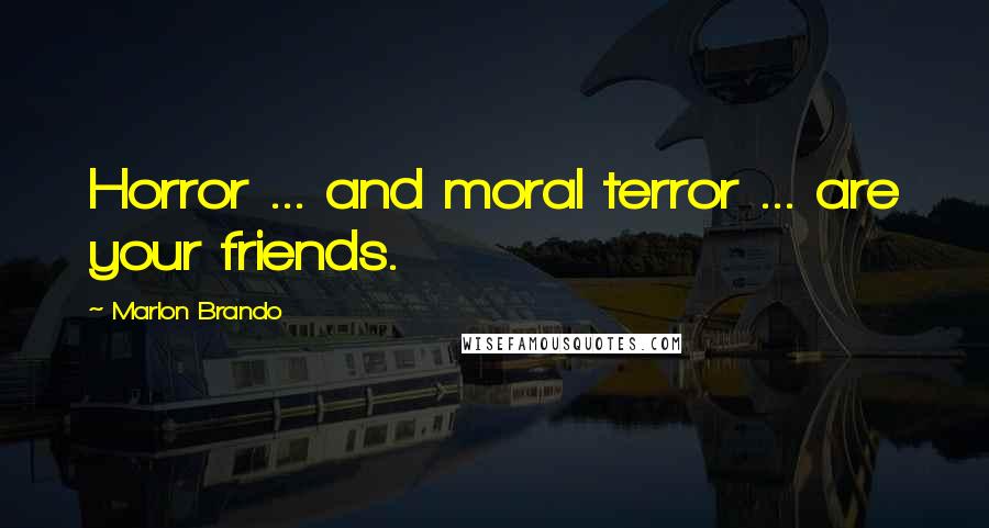 Marlon Brando Quotes: Horror ... and moral terror ... are your friends.