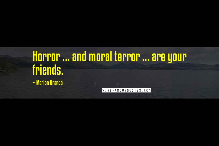 Marlon Brando Quotes: Horror ... and moral terror ... are your friends.