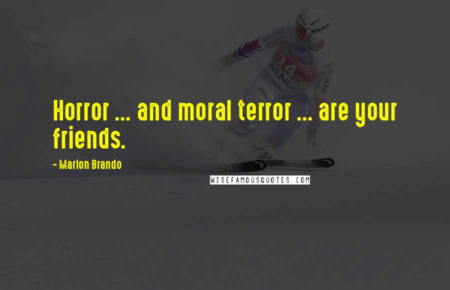 Marlon Brando Quotes: Horror ... and moral terror ... are your friends.