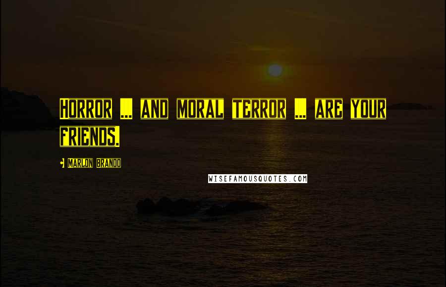 Marlon Brando Quotes: Horror ... and moral terror ... are your friends.