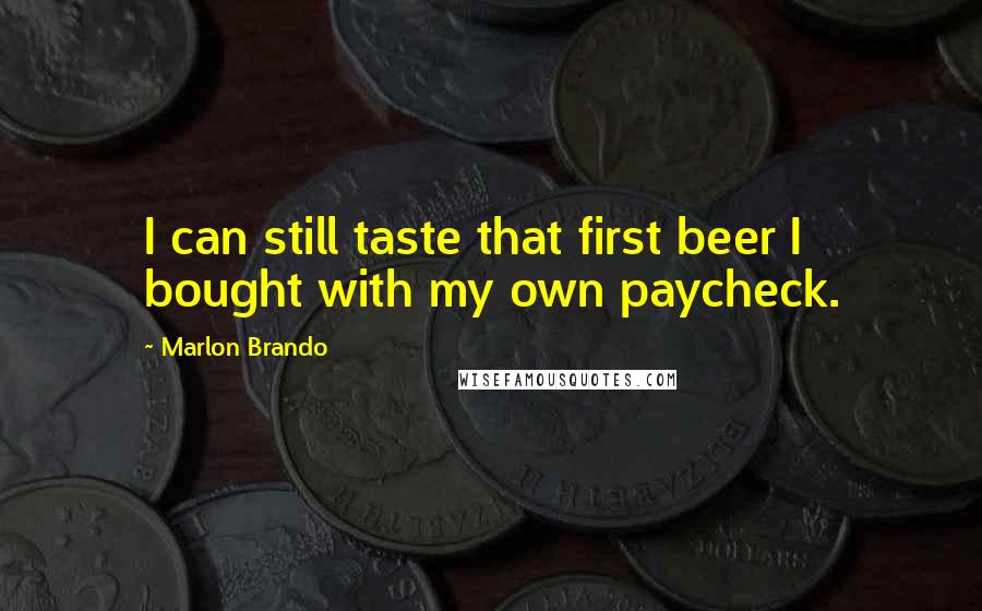 Marlon Brando Quotes: I can still taste that first beer I bought with my own paycheck.