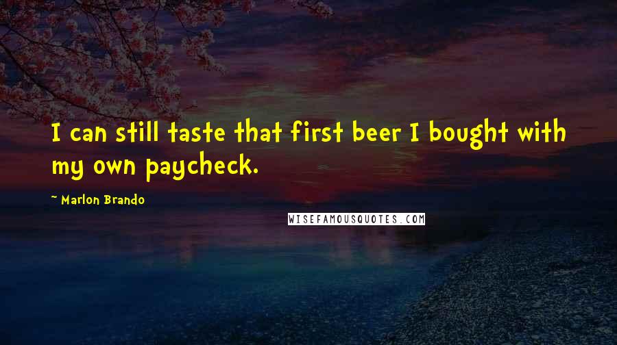 Marlon Brando Quotes: I can still taste that first beer I bought with my own paycheck.