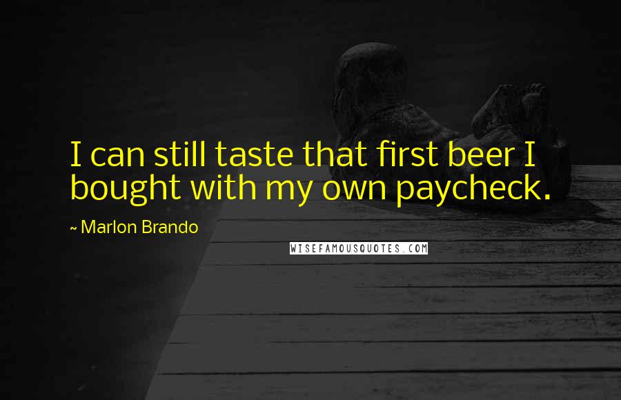 Marlon Brando Quotes: I can still taste that first beer I bought with my own paycheck.