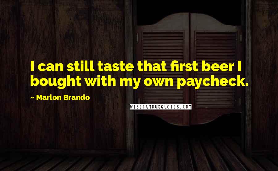 Marlon Brando Quotes: I can still taste that first beer I bought with my own paycheck.