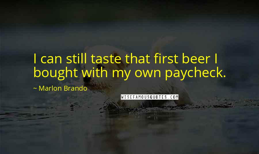 Marlon Brando Quotes: I can still taste that first beer I bought with my own paycheck.