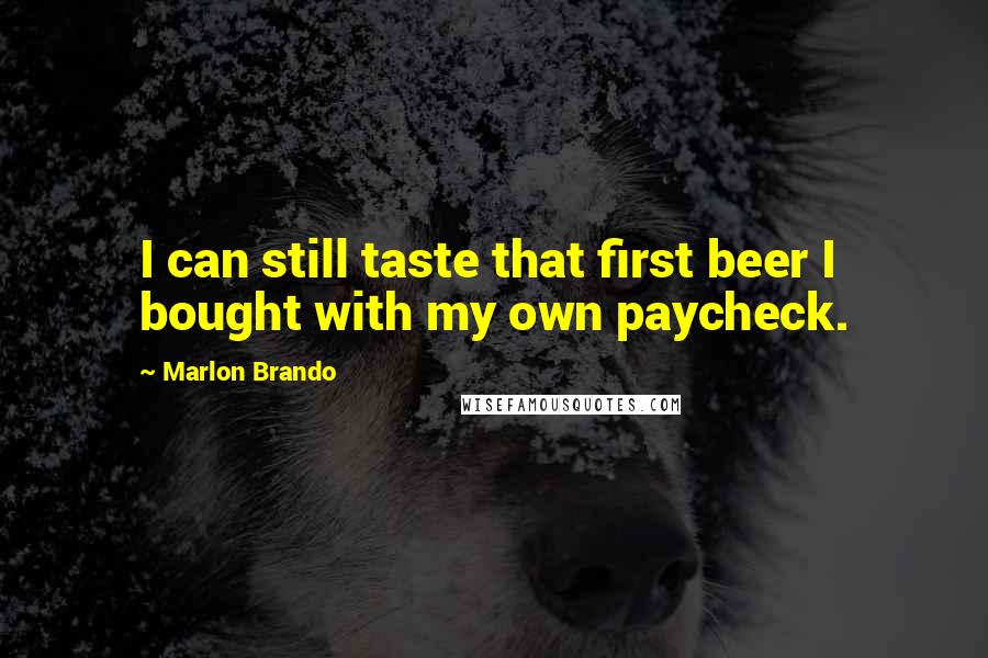 Marlon Brando Quotes: I can still taste that first beer I bought with my own paycheck.