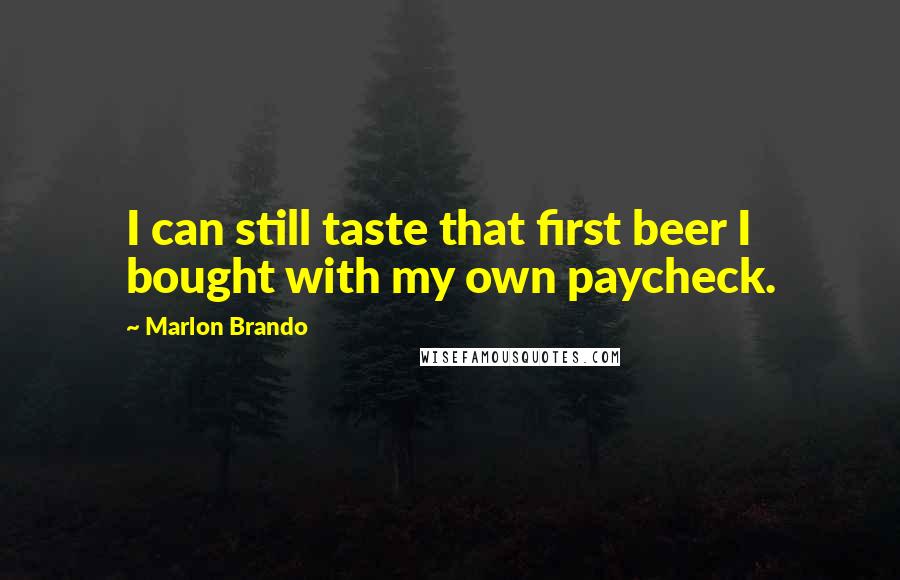 Marlon Brando Quotes: I can still taste that first beer I bought with my own paycheck.