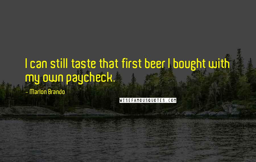 Marlon Brando Quotes: I can still taste that first beer I bought with my own paycheck.