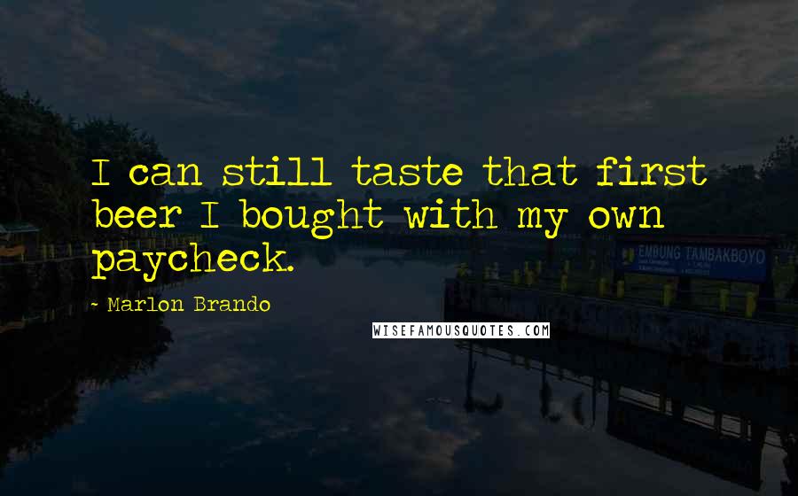 Marlon Brando Quotes: I can still taste that first beer I bought with my own paycheck.