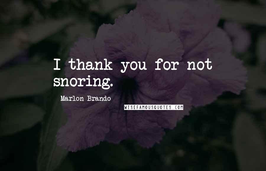 Marlon Brando Quotes: I thank you for not snoring.