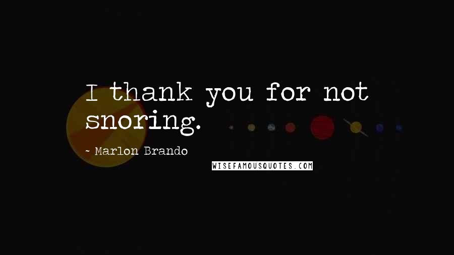 Marlon Brando Quotes: I thank you for not snoring.