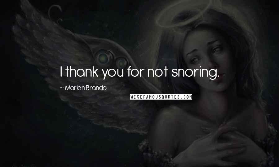 Marlon Brando Quotes: I thank you for not snoring.