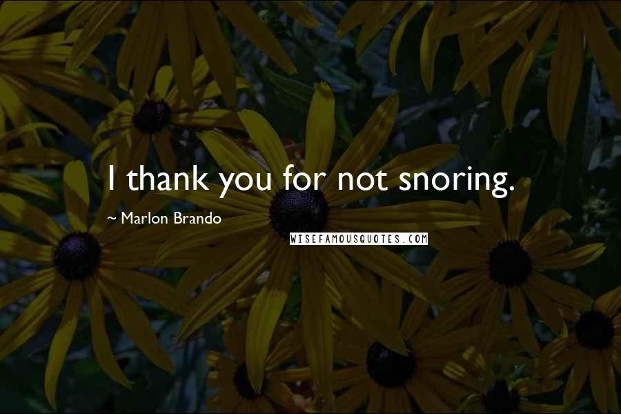 Marlon Brando Quotes: I thank you for not snoring.