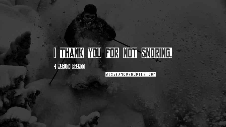 Marlon Brando Quotes: I thank you for not snoring.